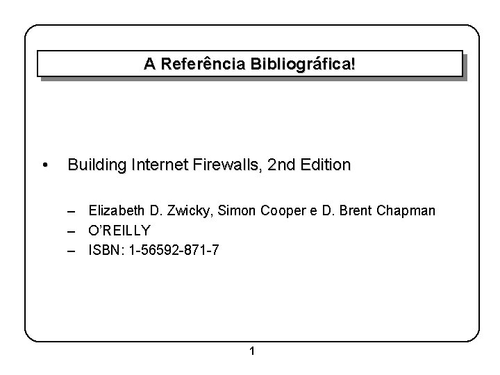 A Referência Bibliográfica! • Building Internet Firewalls, 2 nd Edition – Elizabeth D. Zwicky,