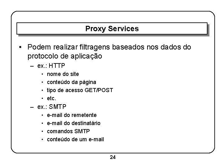 Proxy Services • Podem realizar filtragens baseados nos dados do protocolo de aplicação –