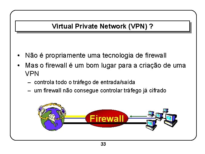 Virtual Private Network (VPN) ? • Não é propriamente uma tecnologia de firewall •