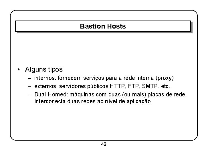 Bastion Hosts • Alguns tipos – internos: fornecem serviços para a rede interna (proxy)