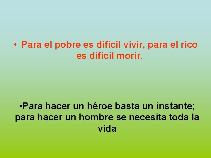  • Para el pobre es difícil vivir, para el rico es difícil morir.