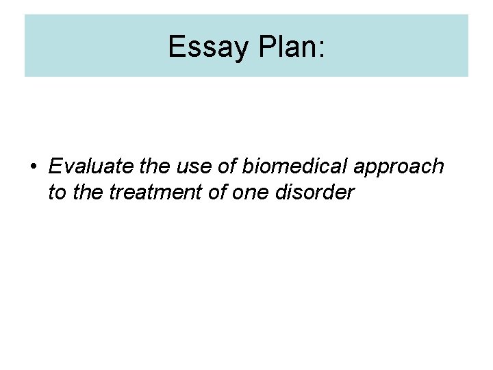 Essay Plan: • Evaluate the use of biomedical approach to the treatment of one Essay Plan: • Evaluate the use of biomedical approach to the treatment of one