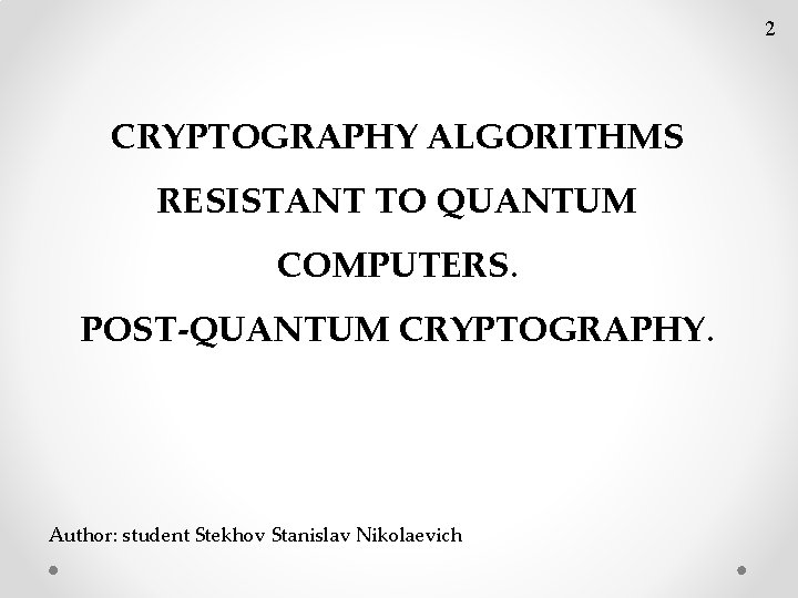 2 CRYPTOGRAPHY ALGORITHMS RESISTANT TO QUANTUM COMPUTERS. POST-QUANTUM CRYPTOGRAPHY. Author: student Stekhov Stanislav Nikolaevich