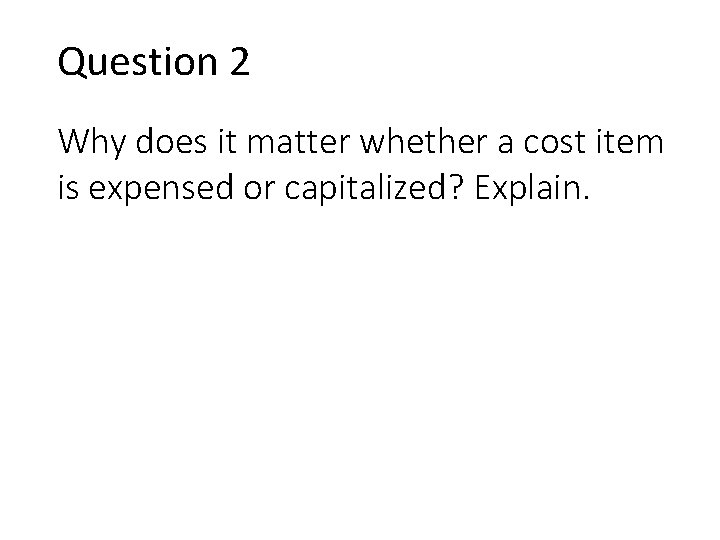 Question 2 Why does it matter whether a cost item is expensed or capitalized?