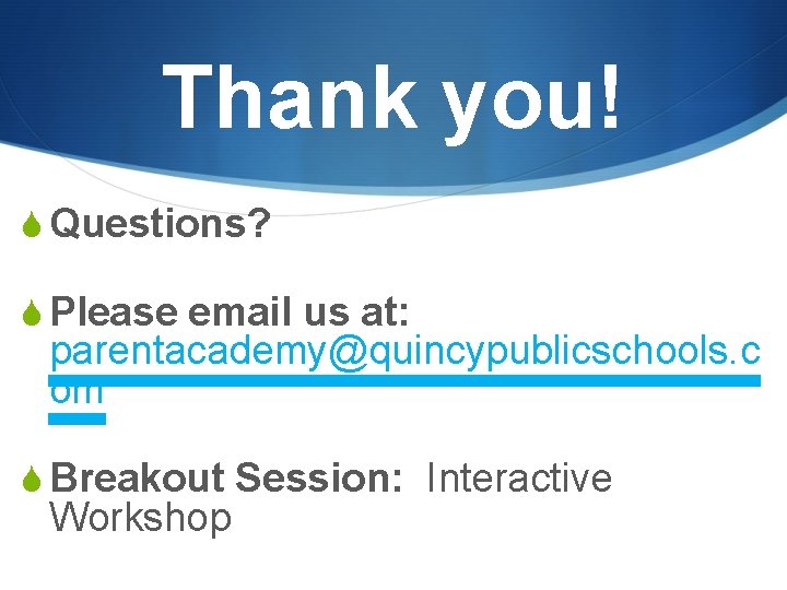 Thank you! S Questions? S Please email us at: parentacademy@quincypublicschools. c om S Breakout