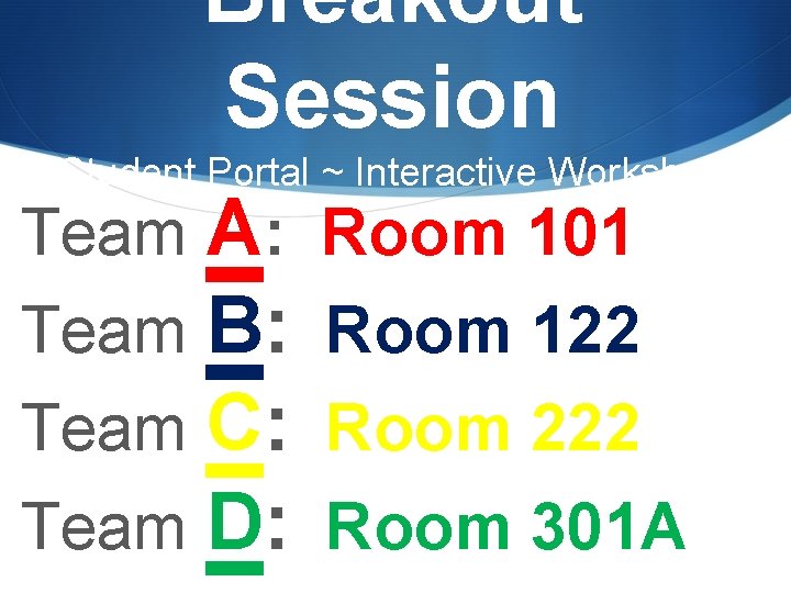 Breakout Session Student Portal ~ Interactive Workshop Team A: Team B: Team C: Team