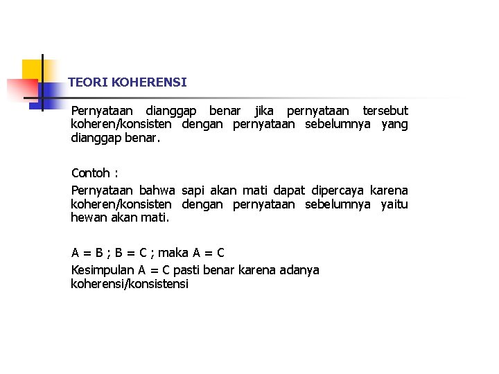 TEORI KOHERENSI Pernyataan dianggap benar jika pernyataan tersebut koheren/konsisten dengan pernyataan sebelumnya yang dianggap TEORI KOHERENSI Pernyataan dianggap benar jika pernyataan tersebut koheren/konsisten dengan pernyataan sebelumnya yang dianggap