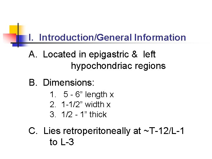 I. Introduction/General Information A. Located in epigastric & left hypochondriac regions B. Dimensions: 1.