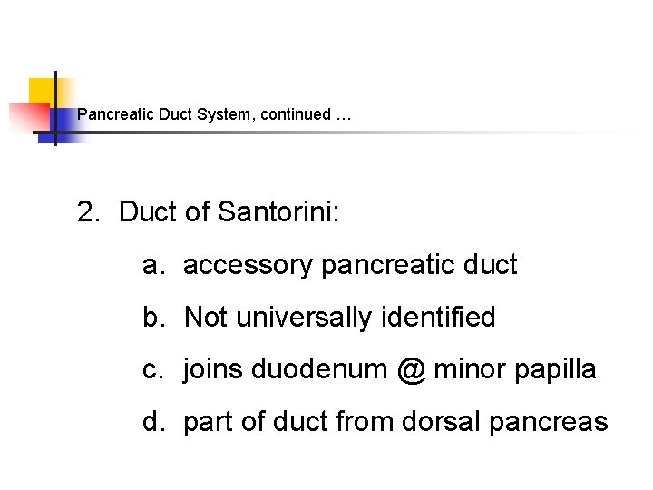 Pancreatic Duct System, continued … 2. Duct of Santorini: a. accessory pancreatic duct b.