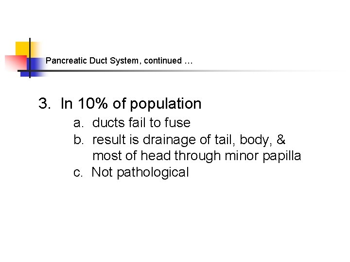 Pancreatic Duct System, continued … 3. In 10% of population a. ducts fail to