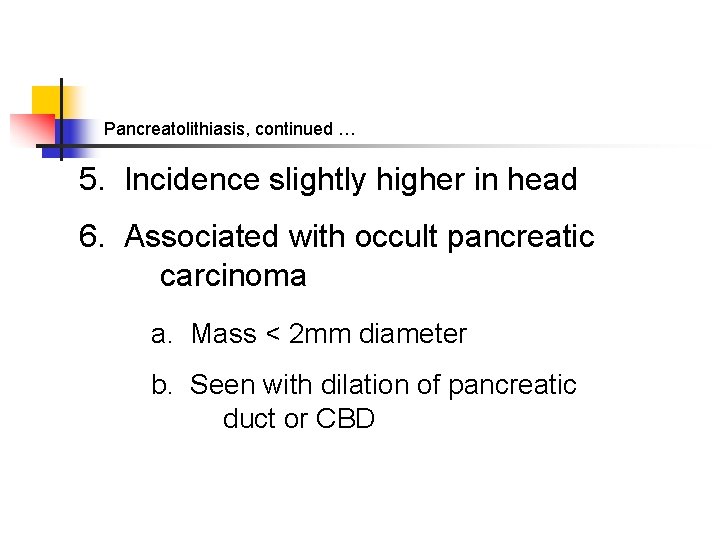 Pancreatolithiasis, continued … 5. Incidence slightly higher in head 6. Associated with occult pancreatic