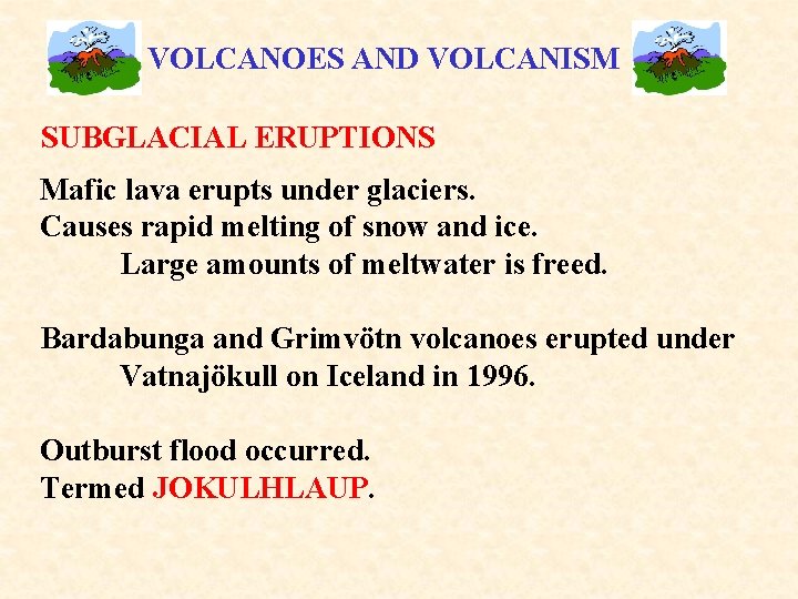 VOLCANOES AND VOLCANISM SUBGLACIAL ERUPTIONS Mafic lava erupts under glaciers. Causes rapid melting of