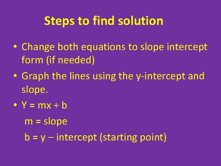 Steps to find solution • Change both equations to slope intercept form (if needed)