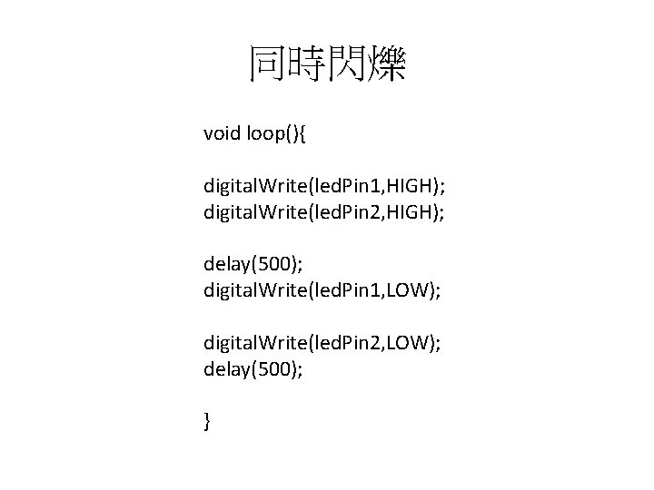 同時閃爍 void loop(){ digital. Write(led. Pin 1, HIGH); digital. Write(led. Pin 2, HIGH); delay(500);