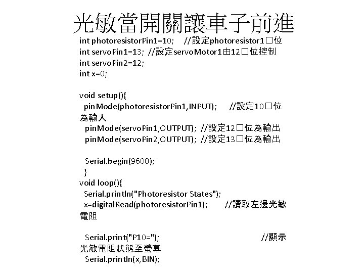 光敏當開關讓車子前進 int photoresistor. Pin 1=10; //設定photoresistor 1�位 int servo. Pin 1=13; //設定servo. Motor 1由