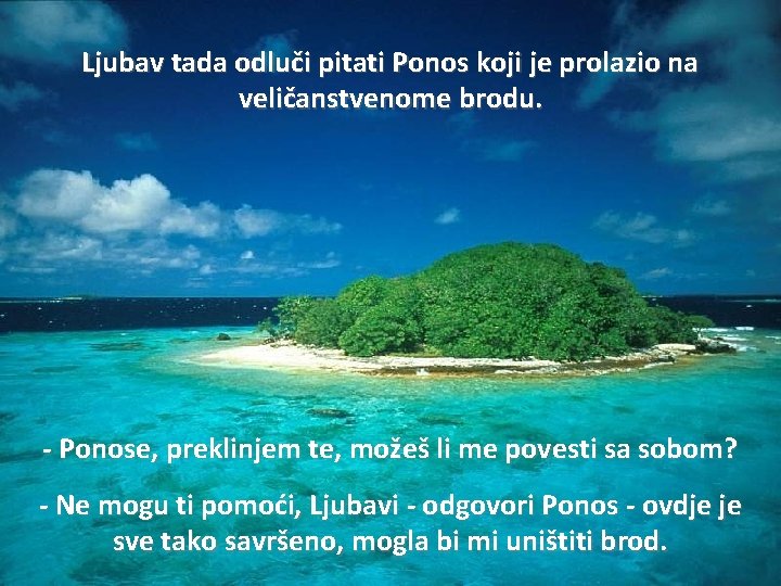 Ljubav tada odluči pitati Ponos koji je prolazio na veličanstvenome brodu. - Ponose, preklinjem