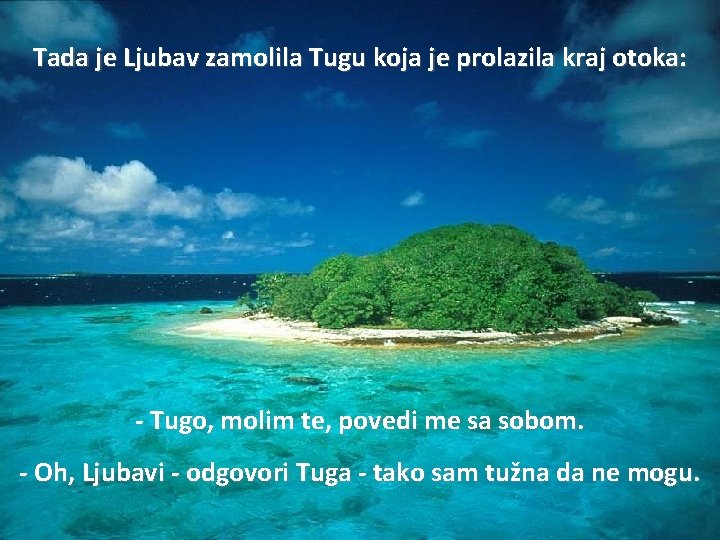 Tada je Ljubav zamolila Tugu koja je prolazila kraj otoka: - Tugo, molim te,