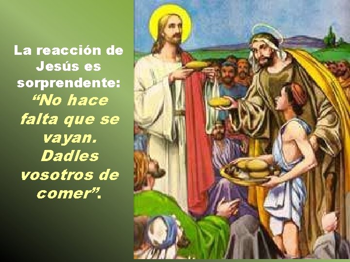 La reacción de Jesús es sorprendente: “No hace falta que se vayan. Dadles vosotros