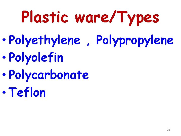 Plastic ware/Types • Polyethylene , Polypropylene • Polyolefin • Polycarbonate • Teflon 25 