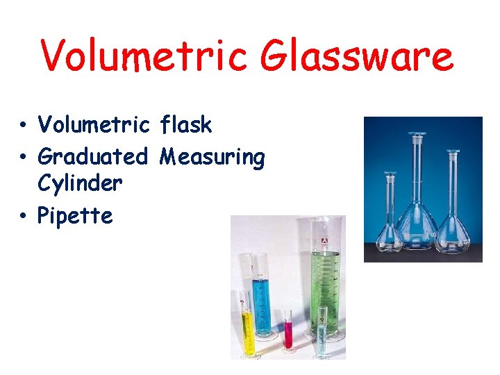 Volumetric Glassware • Volumetric flask • Graduated Measuring Cylinder • Pipette 