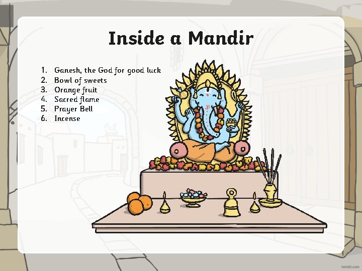 Inside a Mandir 1. 2. 3. 4. 5. 6. Ganesh, the God for good