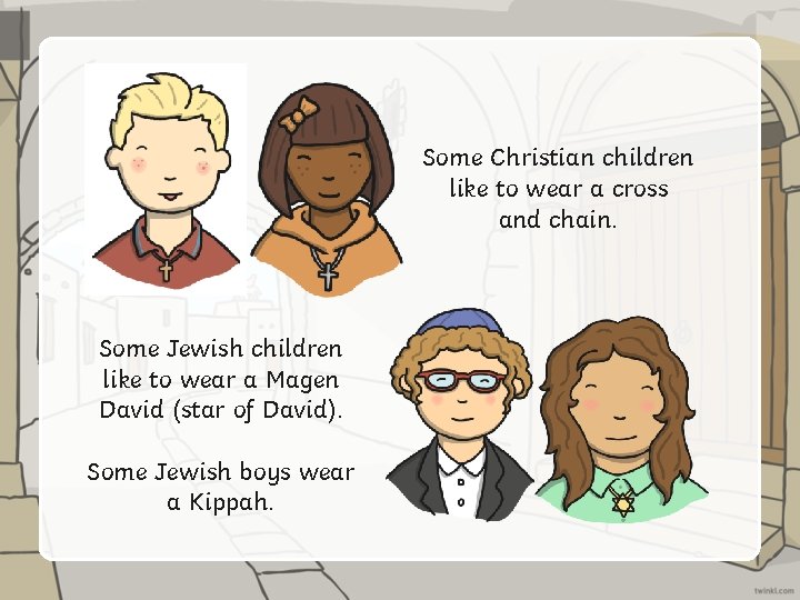 Some Christian children like to wear a cross and chain. Some Jewish children like