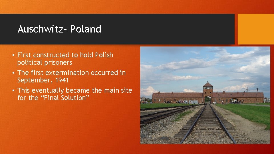 Auschwitz- Poland • First constructed to hold Polish political prisoners • The first extermination