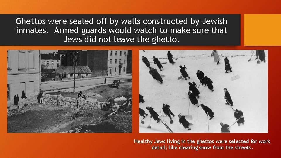 Ghettos were sealed off by walls constructed by Jewish inmates. Armed guards would watch