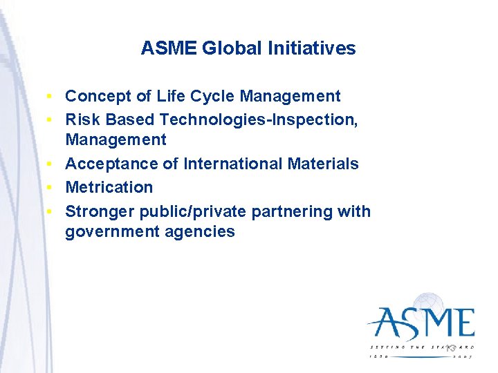 ASME Global Initiatives • Concept of Life Cycle Management • Risk Based Technologies-Inspection, Management