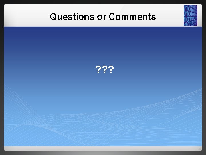 Questions or Comments ? ? ? 