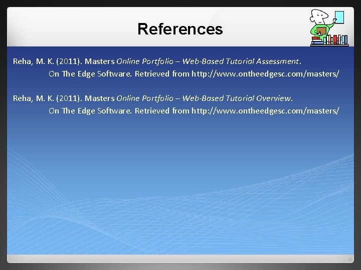 References Reha, M. K. (2011). Masters Online Portfolio – Web-Based Tutorial Assessment. On The