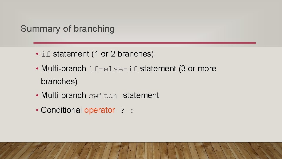 Summary of branching • if statement (1 or 2 branches) • Multi-branch if-else-if statement
