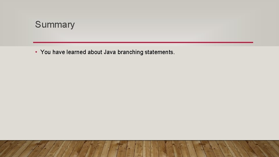 Summary • You have learned about Java branching statements. 