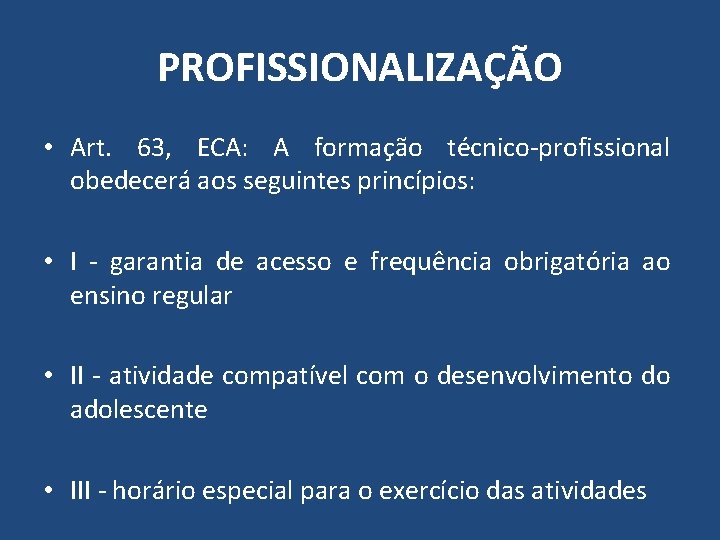 PROFISSIONALIZAÇÃO • Art. 63, ECA: A formação técnico-profissional obedecerá aos seguintes princípios: • I