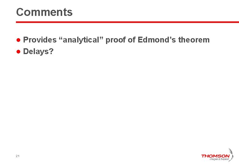 Comments Provides “analytical” proof of Edmond’s theorem l Delays? l 21 