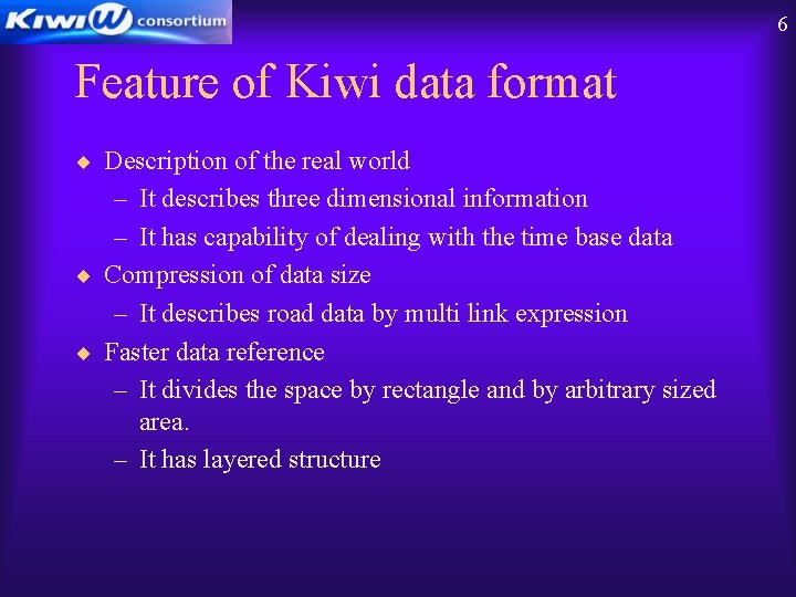 6 Feature of Kiwi data format ¨ Description of the real world – It
