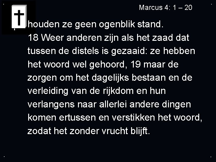 . Marcus 4: 1 – 20 . houden ze geen ogenblik stand. 18 Weer