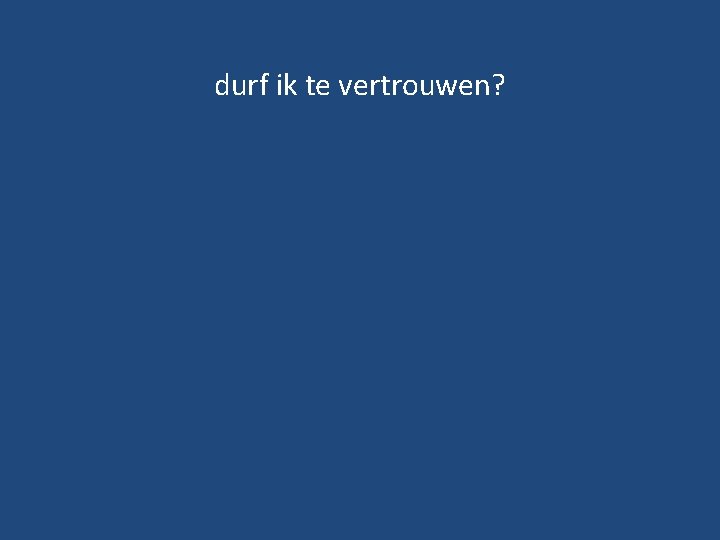 durf ik te vertrouwen? 