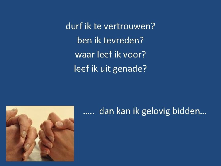 durf ik te vertrouwen? ben ik tevreden? waar leef ik voor? leef ik uit