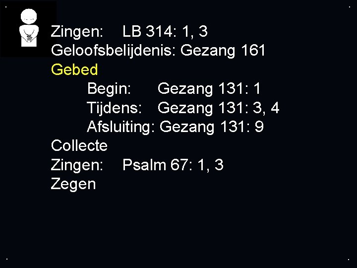 . . Zingen: LB 314: 1, 3 Geloofsbelijdenis: Gezang 161 Gebed Begin: Gezang 131: