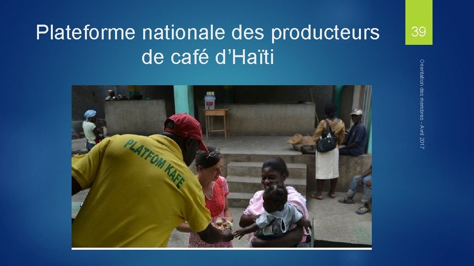 39 Orientation des membres - Avril 2017 Plateforme nationale des producteurs de café d’Haïti
