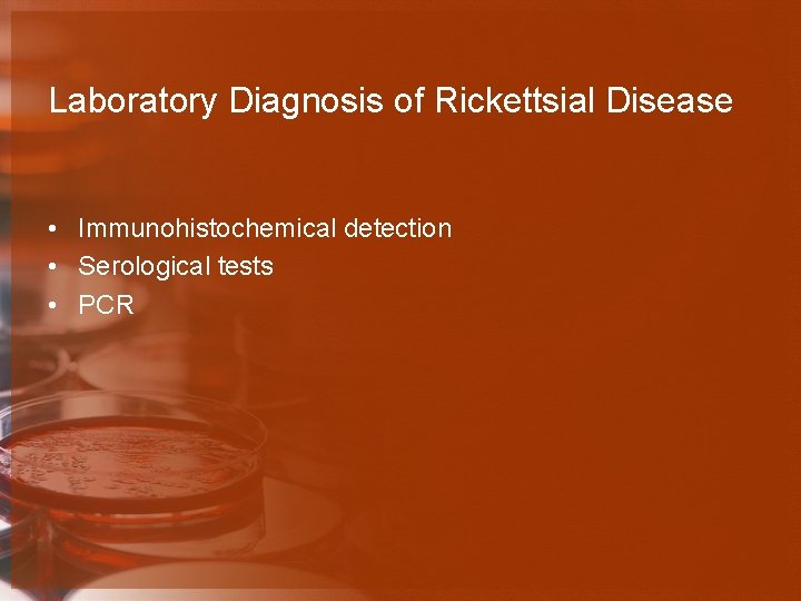 Laboratory Diagnosis of Rickettsial Disease • Immunohistochemical detection • Serological tests • PCR 