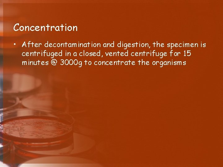 Concentration • After decontamination and digestion, the specimen is centrifuged in a closed, vented