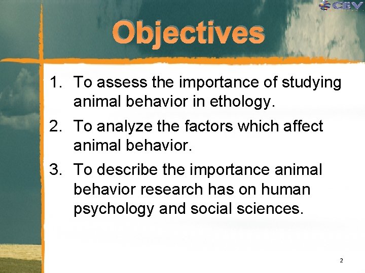 Objectives 1. To assess the importance of studying animal behavior in ethology. 2. To