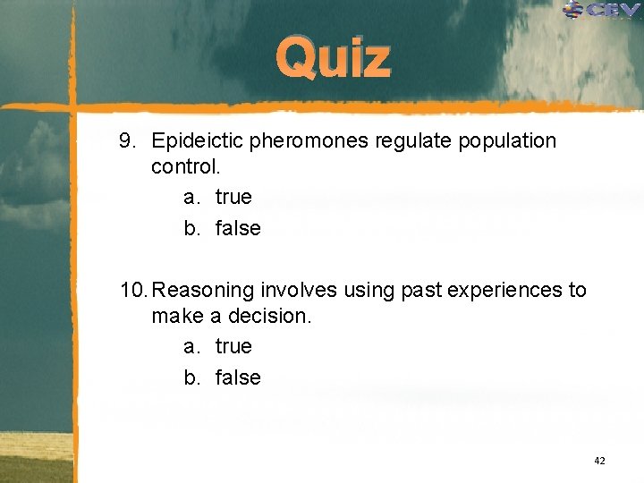 Quiz 9. Epideictic pheromones regulate population control. a. true b. false 10. Reasoning involves