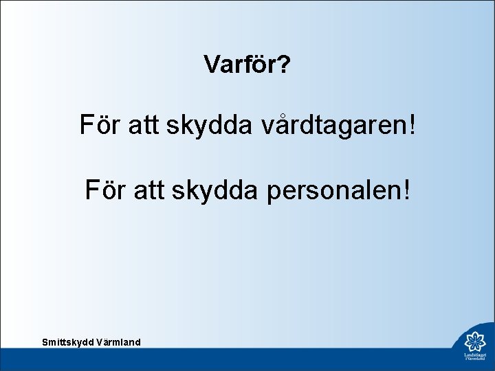 Varför? För att skydda vårdtagaren! För att skydda personalen! Smittskydd Värmland 