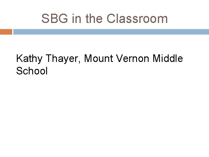 SBG in the Classroom Kathy Thayer, Mount Vernon Middle School 