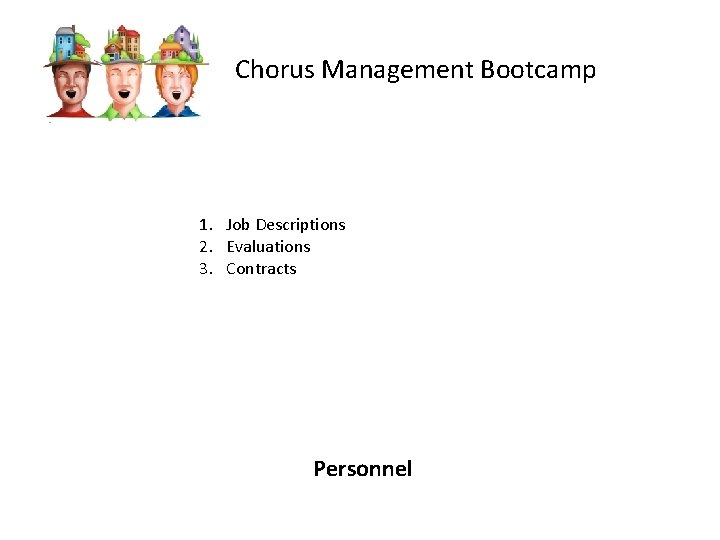 Chorus Management Bootcamp 1. Job Descriptions 2. Evaluations 3. Contracts Personnel 