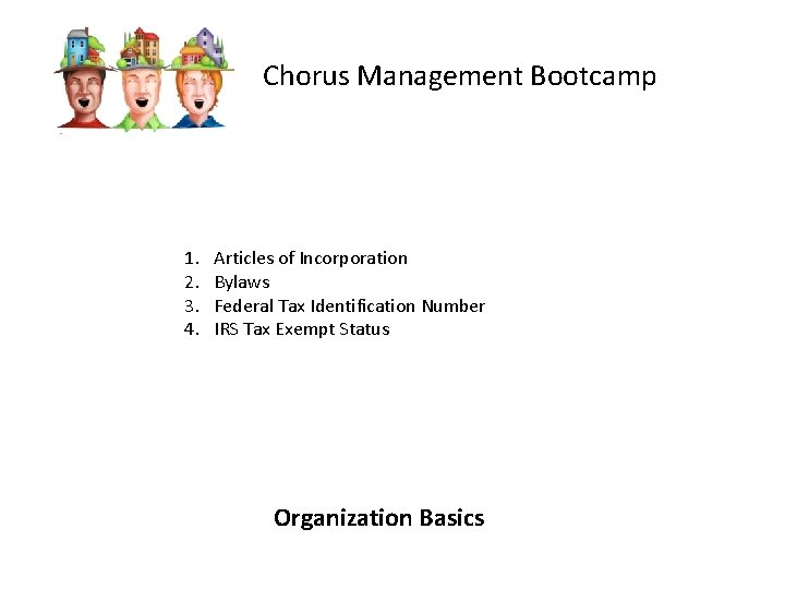 Chorus Management Bootcamp 1. 2. 3. 4. Articles of Incorporation Bylaws Federal Tax Identification