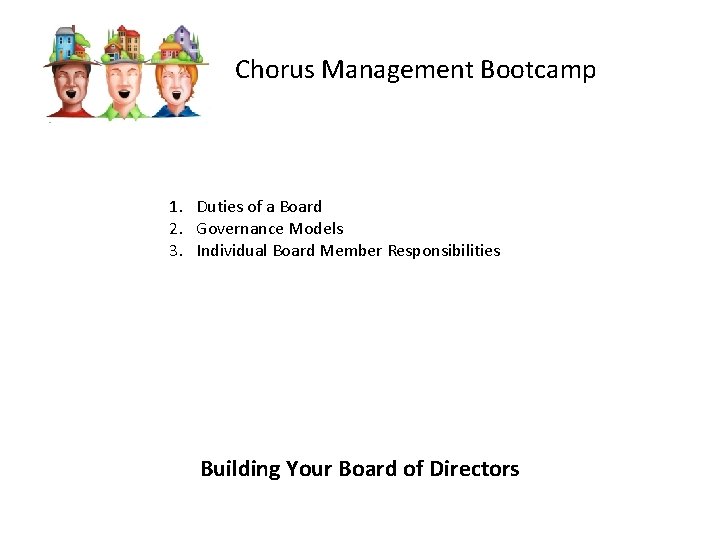 Chorus Management Bootcamp 1. Duties of a Board 2. Governance Models 3. Individual Board